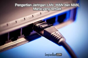 Pengertian LAN MAN WAN, Mana yang terbaik