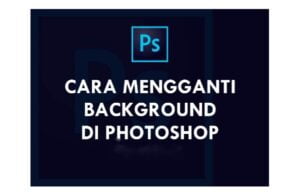 Cara Lengkap Mengganti Background Foto Dengan Photoshop