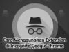 Cara Menggunakan Extension di Incognito Google Chrome Dengan Mudah